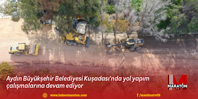 Aydın Büyükşehir Belediyesi Kuşadası’nda yol yapım çalışmalarına devam ediyor