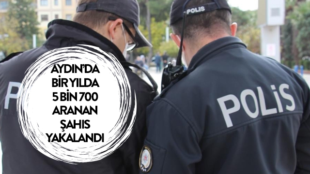 Aydın’da bir yılda 5 bin 700 aranan şahıs yakalandı