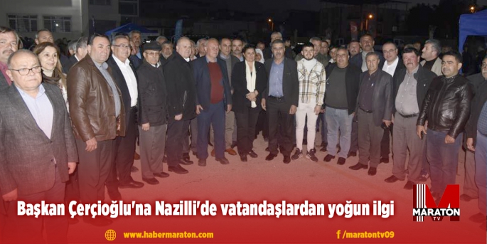 Başkan Çerçioğlu'na Nazilli'de vatandaşlardan yoğun ilgi