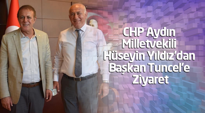 CHP Aydın Milletvekili Hüseyin Yıldız’dan Başkan Tuncel’e Ziyaret