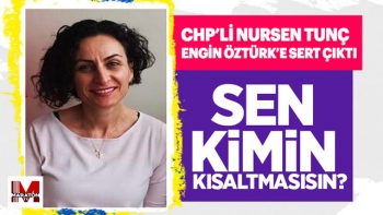 CHP'Lİ NURSEN TUNÇ, ENGİN ÖZTÜRK'E SERT ÇIKTI! 