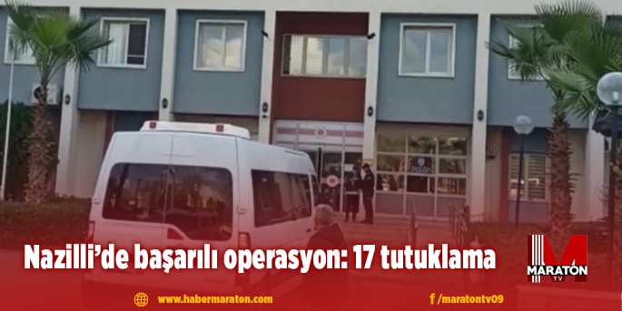 Nazilli’de başarılı operasyon: 17 tutuklama
